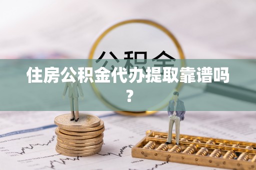若羌住房公积金代办提取靠谱吗？