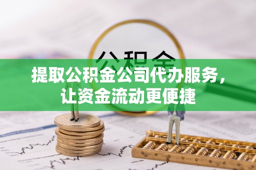 若羌提取公积金公司代办服务，让资金流动更便捷