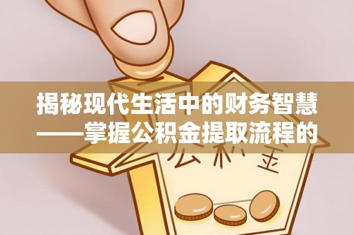 若羌揭秘现代生活中的财务智慧——掌握公积金提取流程的关键步骤