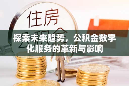 若羌探索未来趋势，公积金数字化服务的革新与影响