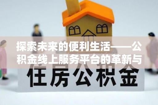 若羌探索未来的便利生活——公积金线上服务平台的革新与影响