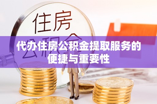 若羌代办住房公积金提取服务的便捷与重要性