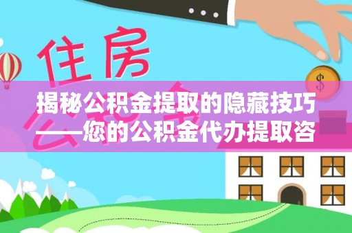 若羌揭秘公积金提取的隐藏技巧——您的公积金代办提取咨询指南