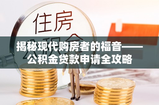 若羌揭秘现代购房者的福音——公积金贷款申请全攻略