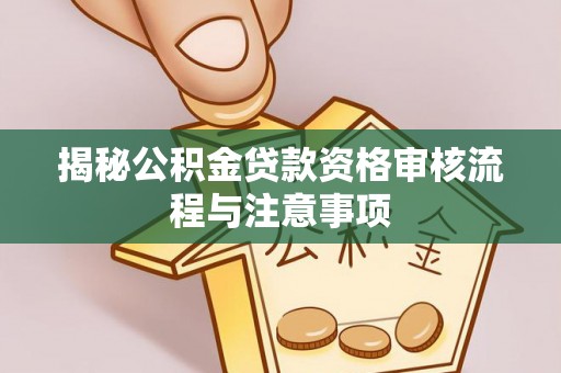 若羌揭秘公积金贷款资格审核流程与注意事项