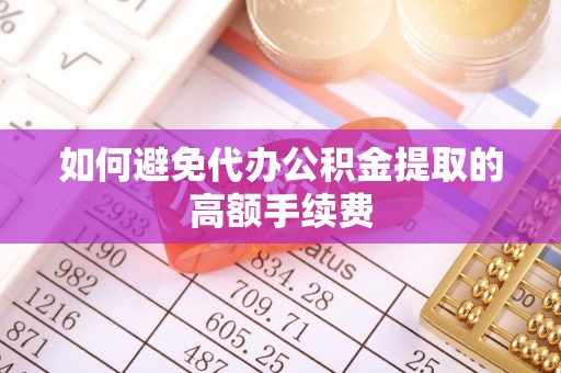 若羌如何避免代办公积金提取的高额手续费
