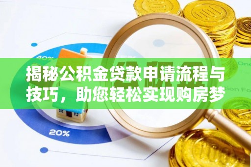若羌揭秘公积金贷款申请流程与技巧，助您轻松实现购房梦
