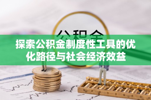 若羌探索公积金制度性工具的优化路径与社会经济效益
