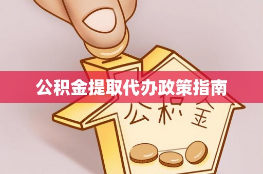 若羌公积金提取代办政策指南