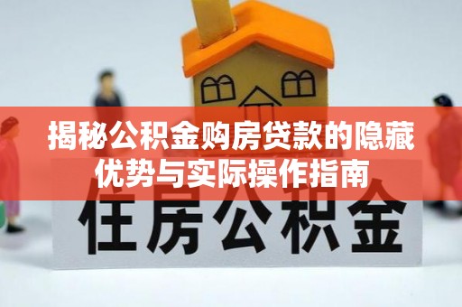 若羌揭秘公积金购房贷款的隐藏优势与实际操作指南