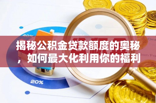 若羌揭秘公积金贷款额度的奥秘，如何最大化利用你的福利？