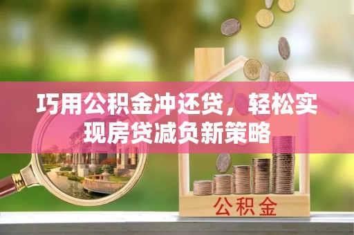 若羌巧用公积金冲还贷，轻松实现房贷减负新策略