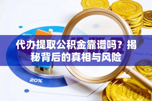 若羌代办提取公积金靠谱吗？揭秘背后的真相与风险