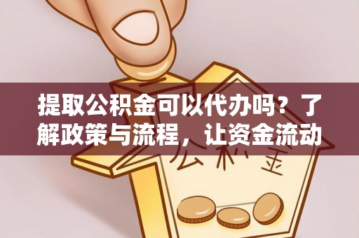 若羌提取公积金可以代办吗？了解政策与流程，让资金流动更轻松