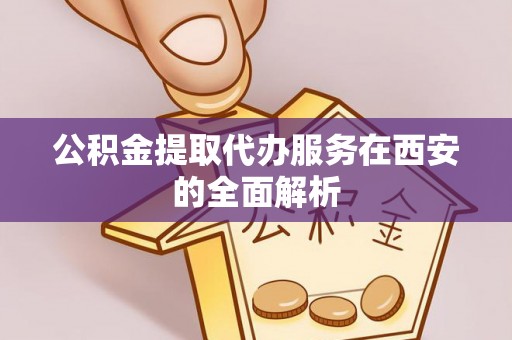 若羌公积金提取代办服务在西安的全面解析