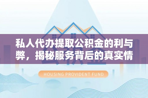 若羌私人代办提取公积金的利与弊，揭秘服务背后的真实情况