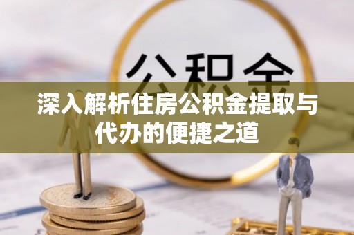 若羌深入解析住房公积金提取与代办的便捷之道