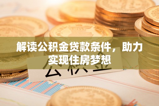 若羌解读公积金贷款条件，助力实现住房梦想
