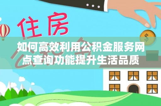 若羌如何高效利用公积金服务网点查询功能提升生活品质