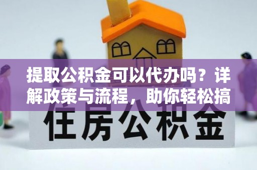 若羌提取公积金可以代办吗？详解政策与流程，助你轻松搞定！