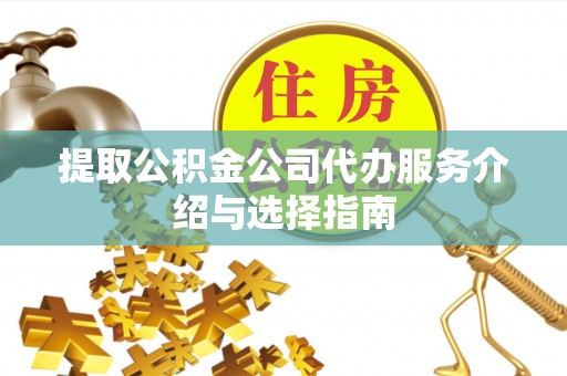 若羌提取公积金公司代办服务介绍与选择指南