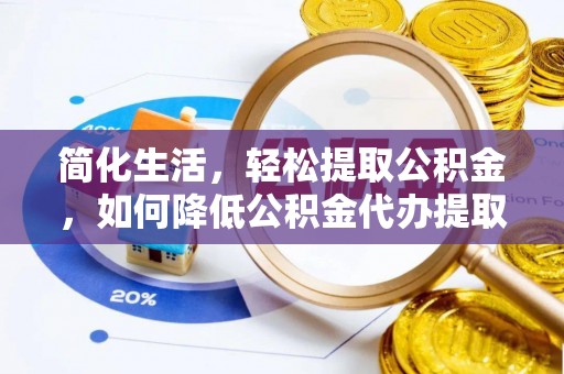 若羌简化生活，轻松提取公积金，如何降低公积金代办提取的费用？