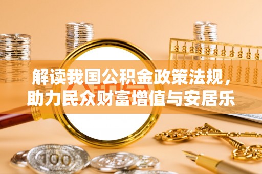若羌解读我国公积金政策法规，助力民众财富增值与安居乐业