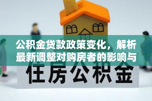 若羌公积金贷款政策变化，解析最新调整对购房者的影响与机遇