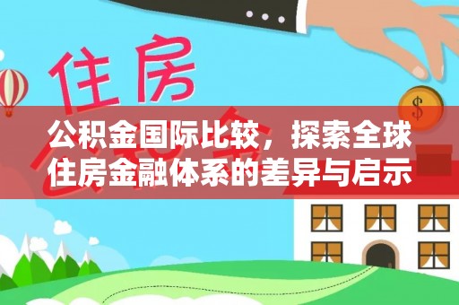 若羌公积金国际比较，探索全球住房金融体系的差异与启示
