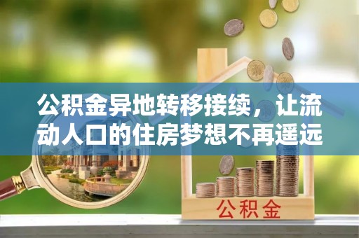 若羌公积金异地转移接续，让流动人口的住房梦想不再遥远