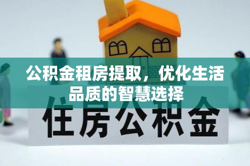若羌公积金租房提取，优化生活品质的智慧选择