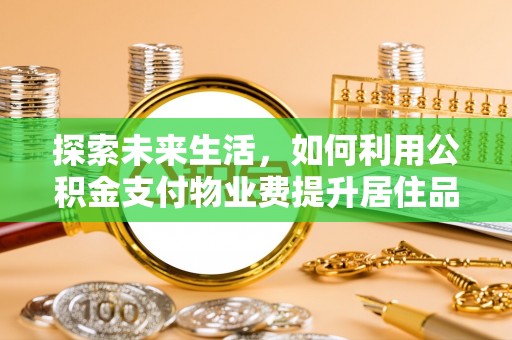 若羌探索未来生活，如何利用公积金支付物业费提升居住品质