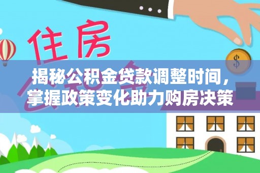 若羌揭秘公积金贷款调整时间，掌握政策变化助力购房决策