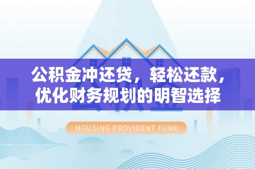 若羌公积金冲还贷，轻松还款，优化财务规划的明智选择