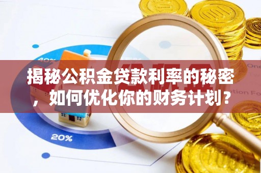 若羌揭秘公积金贷款利率的秘密，如何优化你的财务计划？
