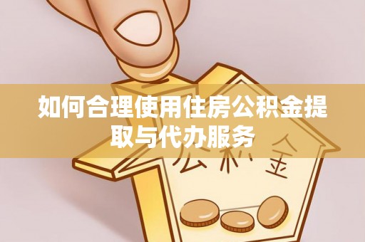 若羌如何合理使用住房公积金提取与代办服务