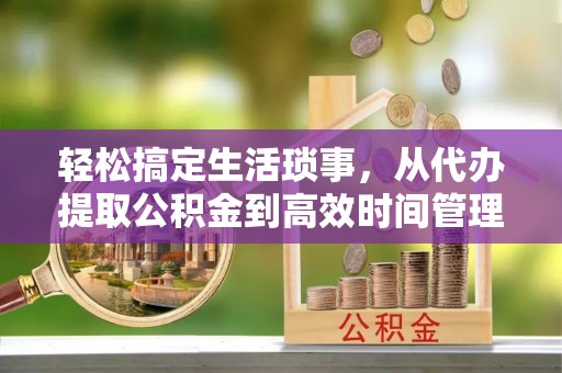 若羌轻松搞定生活琐事，从代办提取公积金到高效时间管理