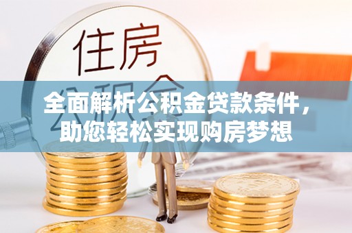 若羌全面解析公积金贷款条件，助您轻松实现购房梦想