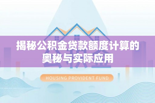 若羌揭秘公积金贷款额度计算的奥秘与实际应用