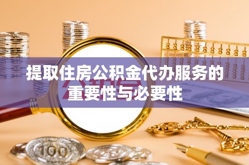 若羌提取住房公积金代办服务的重要性与必要性