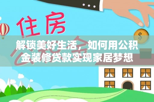 若羌解锁美好生活，如何用公积金装修贷款实现家居梦想
