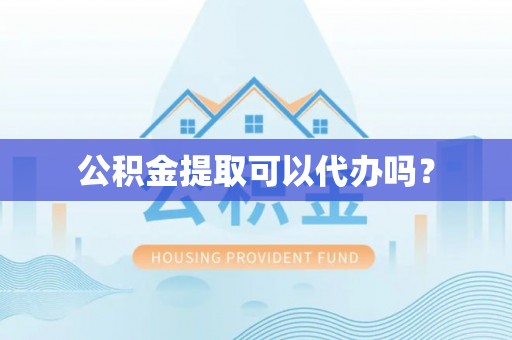 若羌公积金提取可以代办吗？