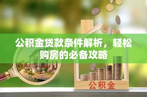 若羌公积金贷款条件解析，轻松购房的必备攻略