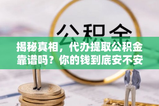 若羌揭秘真相，代办提取公积金靠谱吗？你的钱到底安不安全