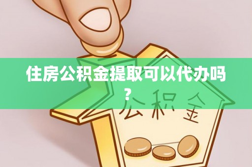 若羌住房公积金提取可以代办吗？