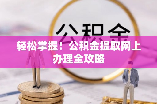 若羌轻松掌握！公积金提取网上办理全攻略