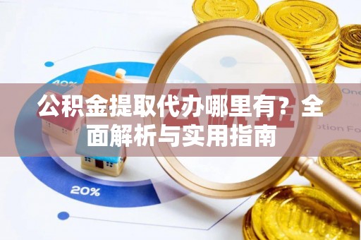 若羌公积金提取代办哪里有？全面解析与实用指南
