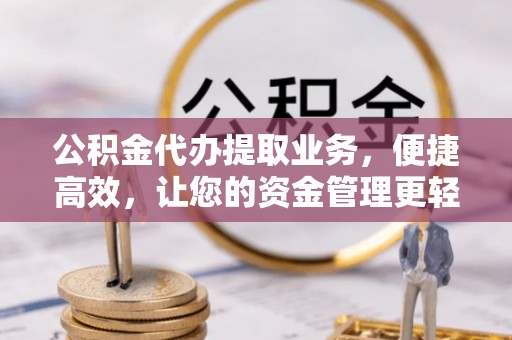 若羌公积金代办提取业务，便捷高效，让您的资金管理更轻松