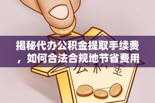 若羌揭秘代办公积金提取手续费，如何合法合规地节省费用