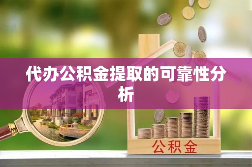 若羌代办公积金提取的可靠性分析